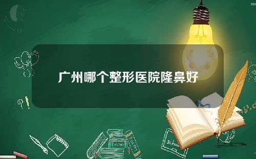广州哪个整形医院隆鼻好
