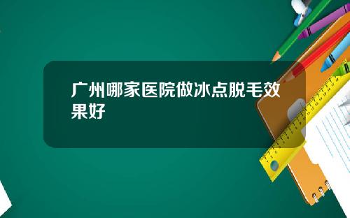 广州哪家医院做冰点脱毛效果好