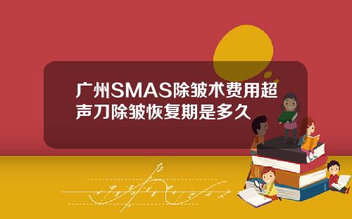 广州SMAS除皱术费用超声刀除皱恢复期是多久
