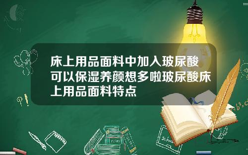 床上用品面料中加入玻尿酸可以保湿养颜想多啦玻尿酸床上用品面料特点