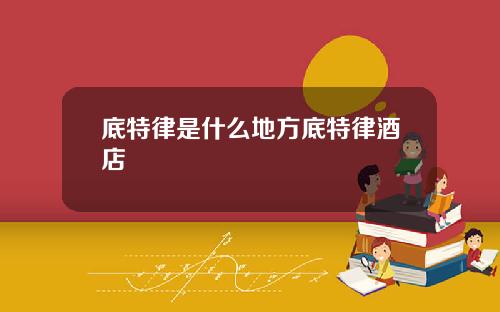 底特律是什么地方底特律酒店