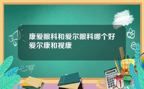 康爱眼科和爱尔眼科哪个好爱尔康和视康