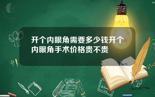 开个内眼角需要多少钱开个内眼角手术价格贵不贵
