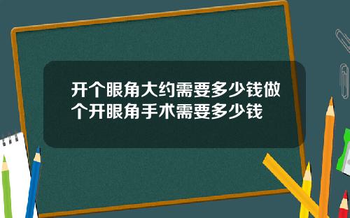 开个眼角大约需要多少钱做个开眼角手术需要多少钱
