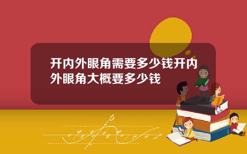 开内外眼角需要多少钱开内外眼角大概要多少钱