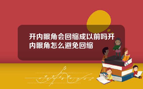开内眼角会回缩成以前吗开内眼角怎么避免回缩