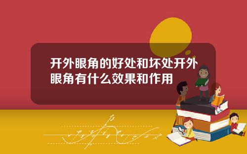 开外眼角的好处和坏处开外眼角有什么效果和作用