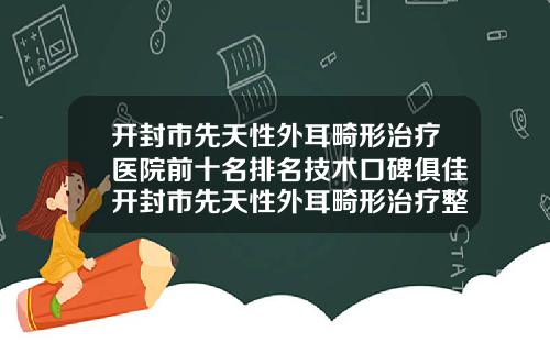开封市先天性外耳畸形治疗医院前十名排名技术口碑俱佳开封市先天性外耳畸形治疗整形医院