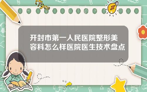 开封市第一人民医院整形美容科怎么样医院医生技术盘点