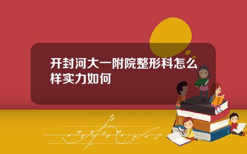 开封河大一附院整形科怎么样实力如何