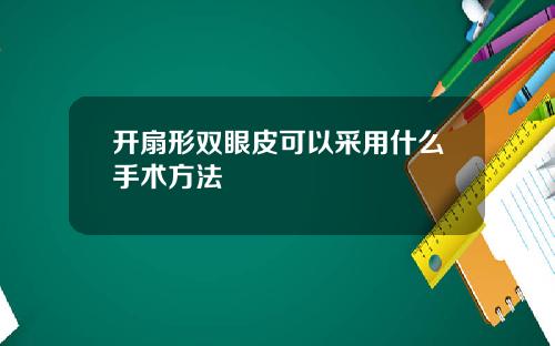 开扇形双眼皮可以采用什么手术方法
