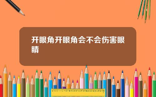 开眼角开眼角会不会伤害眼睛