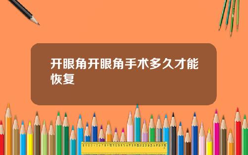 开眼角开眼角手术多久才能恢复