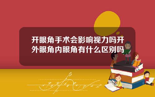 开眼角手术会影响视力吗开外眼角内眼角有什么区别吗