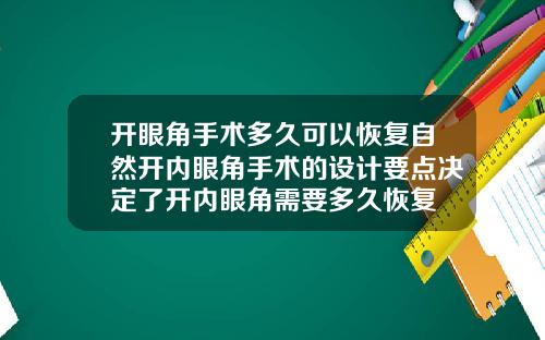 开眼角手术多久可以恢复自然开内眼角手术的设计要点决定了开内眼角需要多久恢复