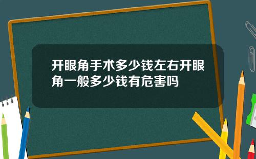 开眼角手术多少钱左右开眼角一般多少钱有危害吗