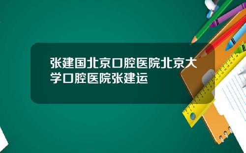 张建国北京口腔医院北京大学口腔医院张建运
