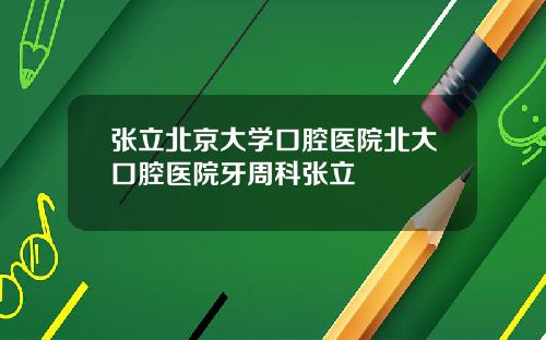 张立北京大学口腔医院北大口腔医院牙周科张立