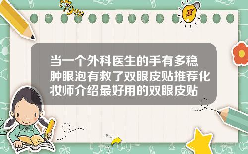 当一个外科医生的手有多稳肿眼泡有救了双眼皮贴推荐化妆师介绍最好用的双眼皮贴