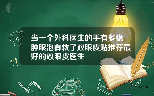 当一个外科医生的手有多稳肿眼泡有救了双眼皮贴推荐最好的双眼皮医生