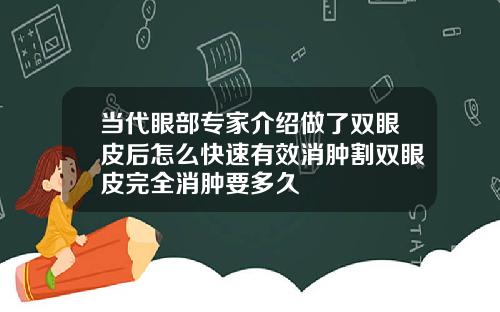 当代眼部专家介绍做了双眼皮后怎么快速有效消肿割双眼皮完全消肿要多久