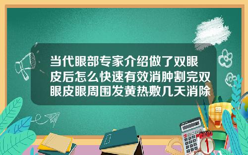 当代眼部专家介绍做了双眼皮后怎么快速有效消肿割完双眼皮眼周围发黄热敷几天消除