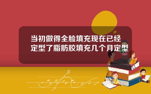 当初做得全脸填充现在已经定型了脂肪胶填充几个月定型