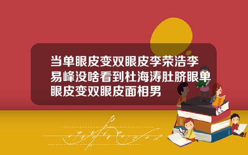 当单眼皮变双眼皮李荣浩李易峰没啥看到杜海涛肚脐眼单眼皮变双眼皮面相男