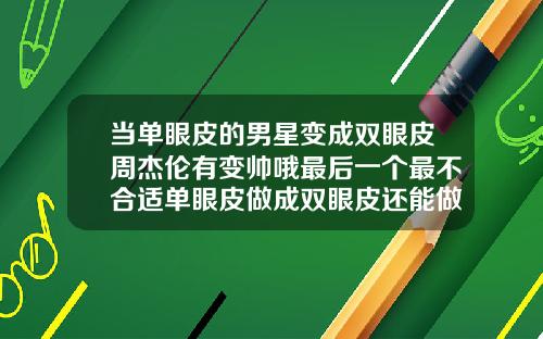 当单眼皮的男星变成双眼皮周杰伦有变帅哦最后一个最不合适单眼皮做成双眼皮还能做成单眼皮吗