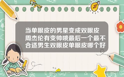 当单眼皮的男星变成双眼皮周杰伦有变帅哦最后一个最不合适男生双眼皮单眼皮哪个好看