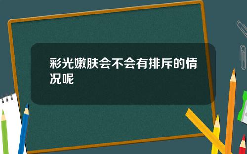 彩光嫩肤会不会有排斥的情况呢