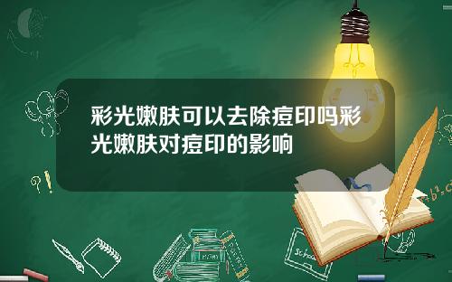 彩光嫩肤可以去除痘印吗彩光嫩肤对痘印的影响