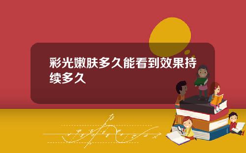 彩光嫩肤多久能看到效果持续多久