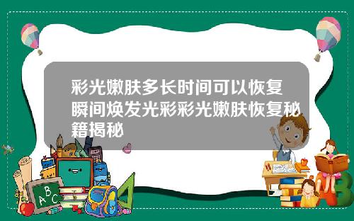 彩光嫩肤多长时间可以恢复瞬间焕发光彩彩光嫩肤恢复秘籍揭秘