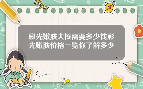 彩光嫩肤大概需要多少钱彩光嫩肤价格一览你了解多少