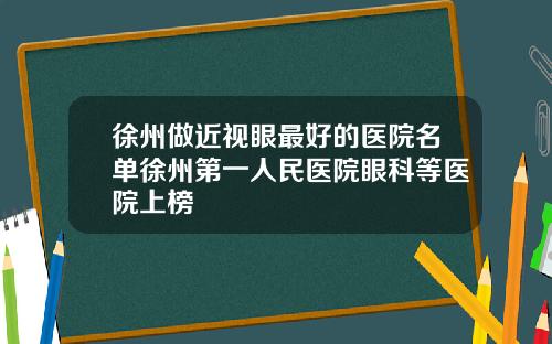 徐州做近视眼最好的医院名单徐州第一人民医院眼科等医院上榜