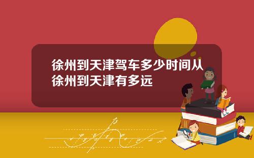 徐州到天津驾车多少时间从徐州到天津有多远