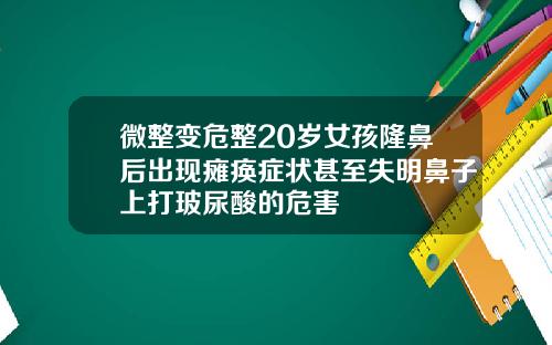 微整变危整20岁女孩隆鼻后出现瘫痪症状甚至失明鼻子上打玻尿酸的危害