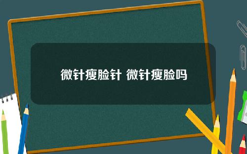 微针瘦脸针 微针瘦脸吗