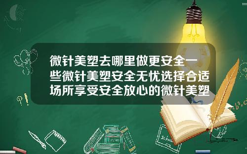 微针美塑去哪里做更安全一些微针美塑安全无忧选择合适场所享受安全放心的微针美塑服务