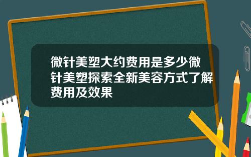 微针美塑大约费用是多少微针美塑探索全新美容方式了解费用及效果