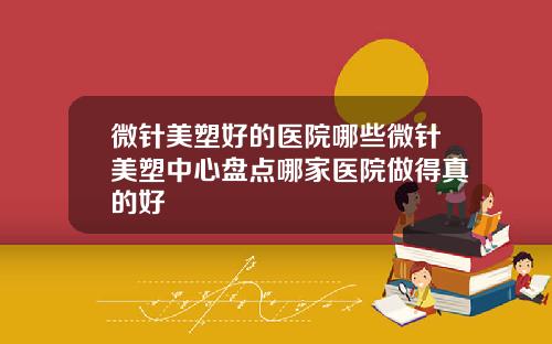 微针美塑好的医院哪些微针美塑中心盘点哪家医院做得真的好