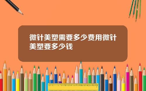 微针美塑需要多少费用微针美塑要多少钱