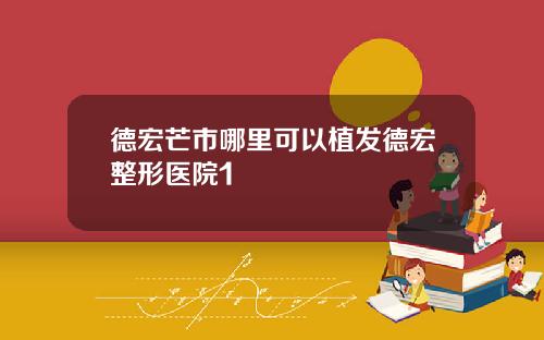 德宏芒市哪里可以植发德宏整形医院1