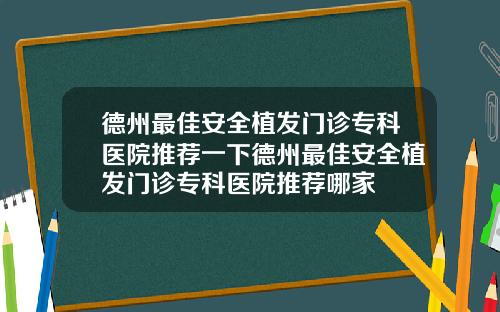 德州最佳安全植发门诊专科医院推荐一下德州最佳安全植发门诊专科医院推荐哪家