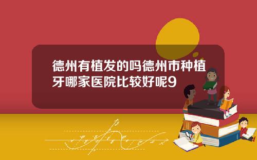 德州有植发的吗德州市种植牙哪家医院比较好呢9