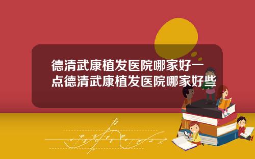 德清武康植发医院哪家好一点德清武康植发医院哪家好些