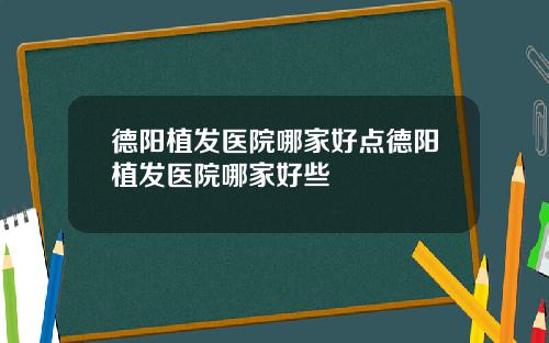 德阳植发医院哪家好点德阳植发医院哪家好些