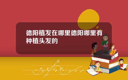 德阳植发在哪里德阳哪里有种植头发的