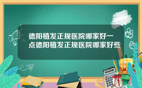 德阳植发正规医院哪家好一点德阳植发正规医院哪家好些